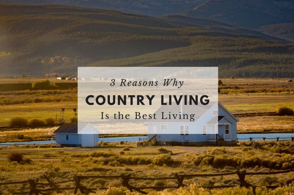 3 Reasons Why Country Living is the Best Living
