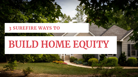 3 Surefire Ways to Build Home Equity