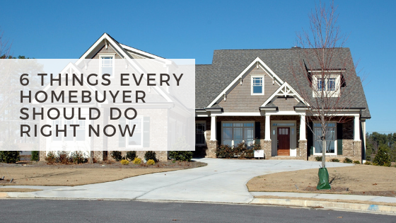 6 Things Every homebuyer should do right now