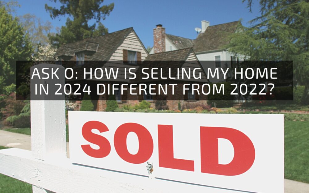 Ask O: How is Selling My Home in 2024 Different from 2022?