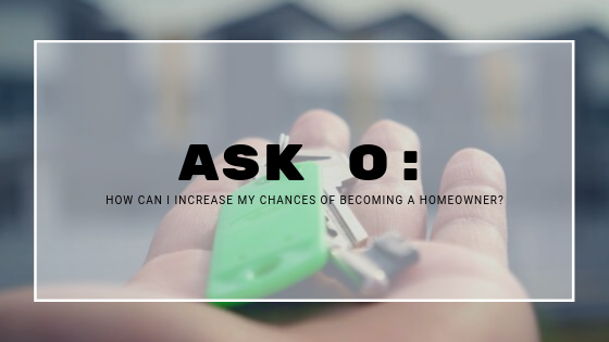 Ask O_ How Can I Increase My Chances of Becoming a Homeowner?