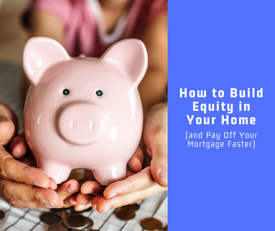 How to Build Equity in Your Home (and Pay Off Your Mortgage Faster!)